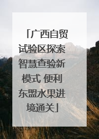 广西自贸试验区探索智慧查验新模式 便利东盟水果进境通关