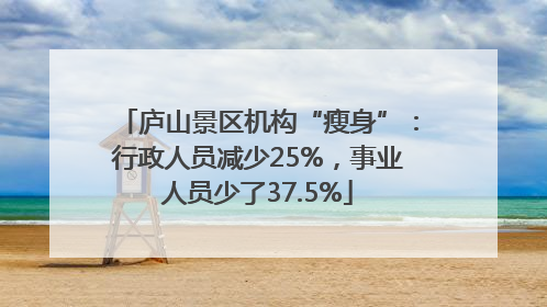 庐山景区机构“瘦身”：行政人员减少25%，事业人员少了37.5%