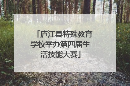 庐江县特殊教育学校举办第四届生活技能大赛