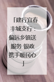 建行宜春丰城支行：偏远乡镇送服务 银政携手暖民心