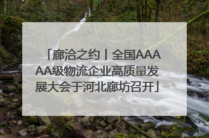 廊洽之约丨全国AAAAA级物流企业高质量发展大会于河北廊坊召开