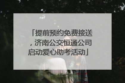 提前预约免费接送，济南公交恒通公司启动爱心助考活动