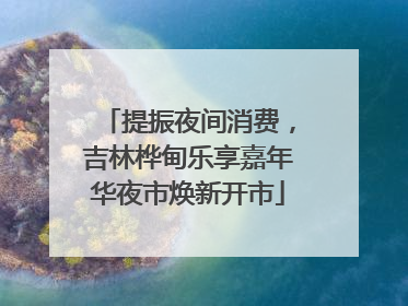 提振夜间消费，吉林桦甸乐享嘉年华夜市焕新开市