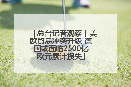 总台记者观察丨美欧贸易冲突升级 德国或面临2500亿欧元累计损失