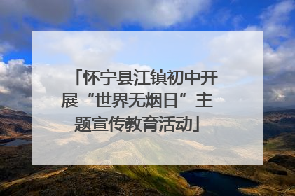 怀宁县江镇初中开展“世界无烟日”主题宣传教育活动