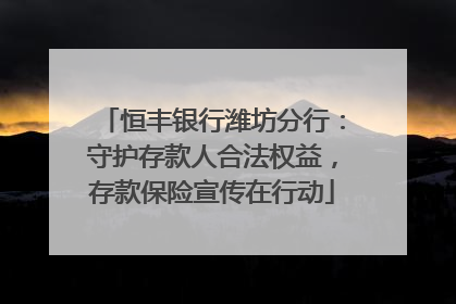 恒丰银行潍坊分行：守护存款人合法权益，存款保险宣传在行动