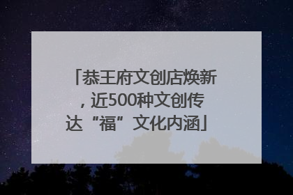 恭王府文创店焕新，近500种文创传达“福”文化内涵