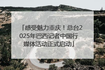 感受魅力重庆！总台2025年巴西记者中国行媒体活动正式启动
