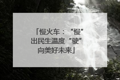 慢火车：“慢”出民生温度“驶”向美好未来
