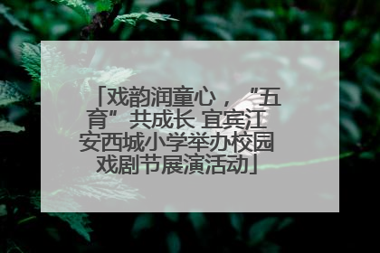 戏韵润童心，“五育”共成长 宜宾江安西城小学举办校园戏剧节展演活动