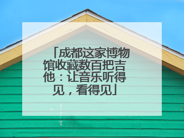 成都这家博物馆收藏数百把吉他：让音乐听得见，看得见