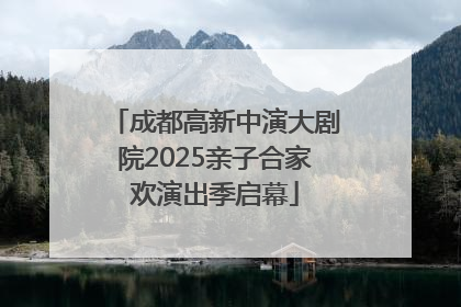 成都高新中演大剧院2025亲子合家欢演出季启幕