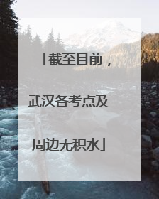 截至目前，武汉各考点及周边无积水