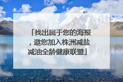 找出属于您的海报，邀您加入株洲减盐减油全龄健康联盟