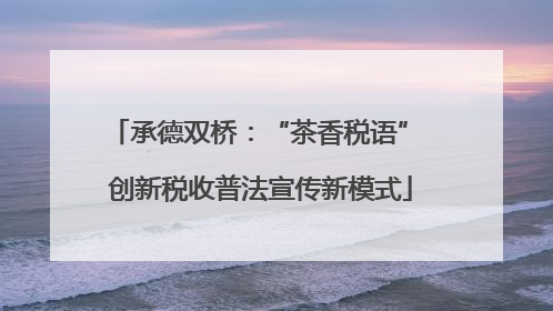 承德双桥：“茶香税语” 创新税收普法宣传新模式