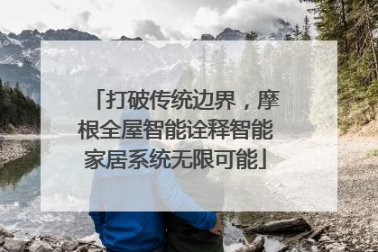 打破传统边界，摩根全屋智能诠释智能家居系统无限可能