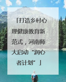 打造乡村心理健康教育新范式，河南师大启动“润心者计划”