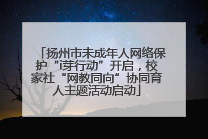 扬州市未成年人网络保护“i芽行动”开启，校家社“网教同向”协同育人主题活动启动