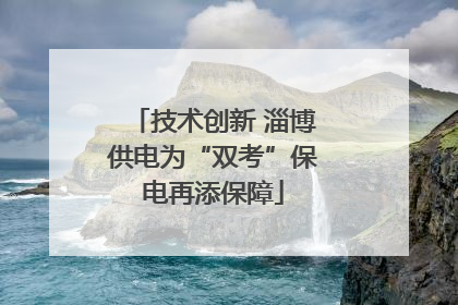 技术创新 淄博供电为“双考”保电再添保障