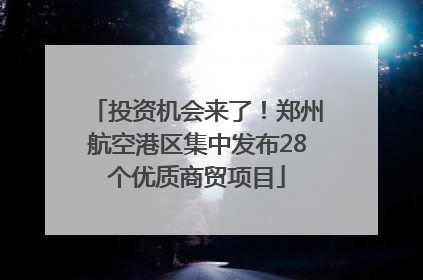 投资机会来了！郑州航空港区集中发布28个优质商贸项目