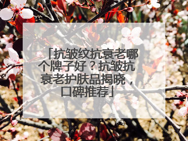 抗皱纹抗衰老哪个牌子好？抗皱抗衰老护肤品揭晓，口碑推荐