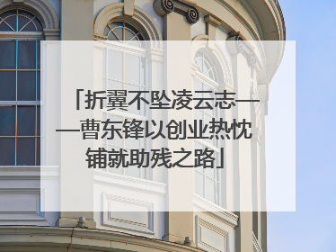 折翼不坠凌云志——曹东锋以创业热忱铺就助残之路