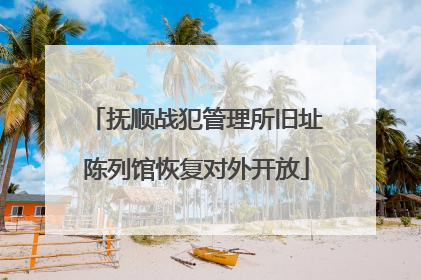 抚顺战犯管理所旧址陈列馆恢复对外开放