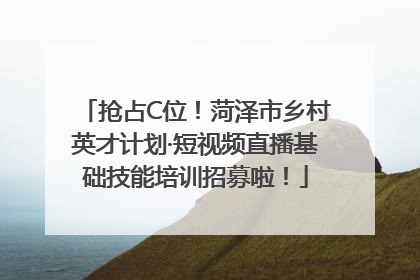 抢占C位！菏泽市乡村英才计划·短视频直播基础技能培训招募啦！
