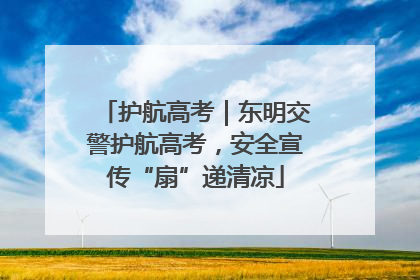 护航高考｜东明交警护航高考，安全宣传“扇”递清凉