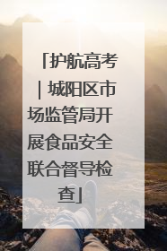 护航高考｜城阳区市场监管局开展食品安全联合督导检查