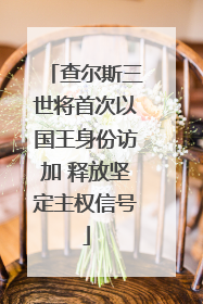 查尔斯三世将首次以国王身份访加 释放坚定主权信号