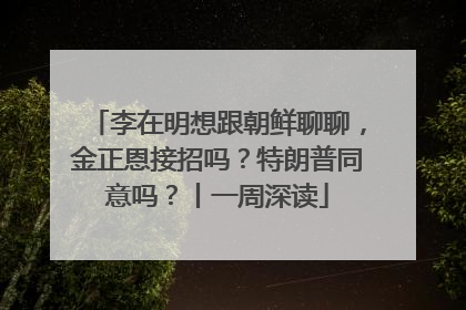李在明想跟朝鲜聊聊，金正恩接招吗？特朗普同意吗？丨一周深读