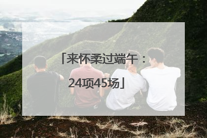 来怀柔过端午：24项45场