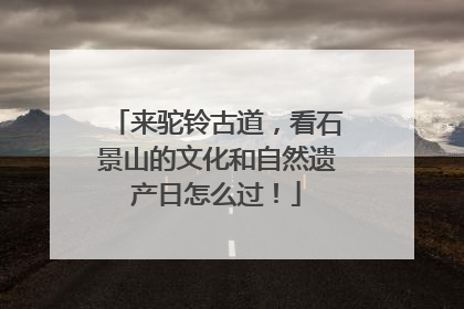 来驼铃古道，看石景山的文化和自然遗产日怎么过！