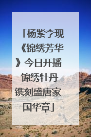 杨紫李现《锦绣芳华》今日开播 锦绣牡丹镌刻盛唐家国华章