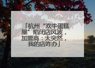 杭州“欢牛蛋糕屋”陷闭店风波，加盟商：太突然，我的店咋办