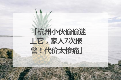 杭州小伙偷偷迷上它，家人7次报警！代价太惨痛