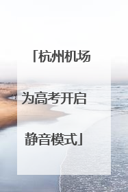 杭州机场为高考开启静音模式