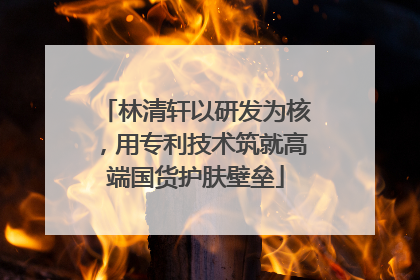 林清轩以研发为核，用专利技术筑就高端国货护肤壁垒