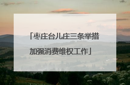 枣庄台儿庄三条举措加强消费维权工作