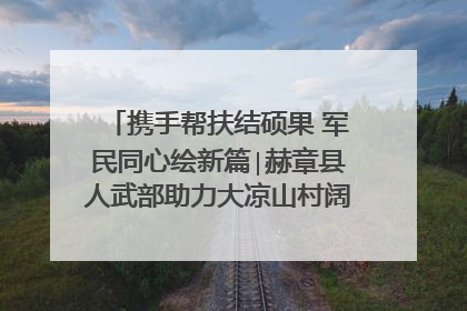 携手帮扶结硕果 军民同心绘新篇∣赫章县人武部助力大凉山村阔步乡村振兴路