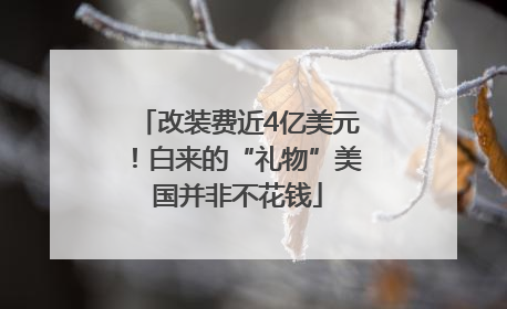 改装费近4亿美元！白来的“礼物”美国并非不花钱