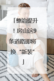 整治提升！房山这9条道路即将换“新装”