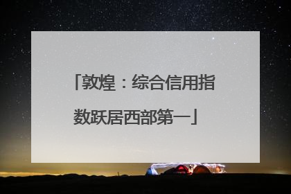 敦煌：综合信用指数跃居西部第一
