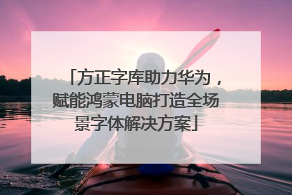方正字库助力华为，赋能鸿蒙电脑打造全场景字体解决方案