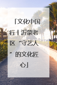 文化中国行丨沂蒙老区“守艺人”的文化匠心