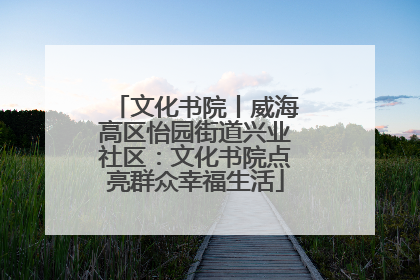 文化书院丨威海高区怡园街道兴业社区：文化书院点亮群众幸福生活