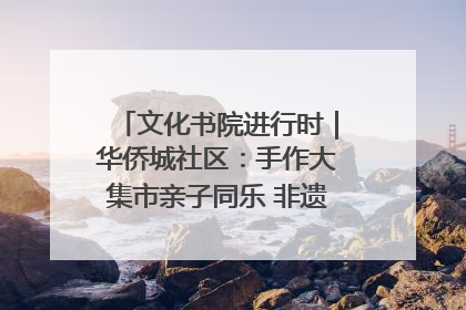 文化书院进行时｜华侨城社区：手作大集市亲子同乐 非遗传承暖邻心