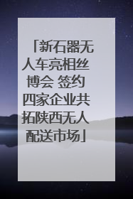 新石器无人车亮相丝博会 签约四家企业共拓陕西无人配送市场