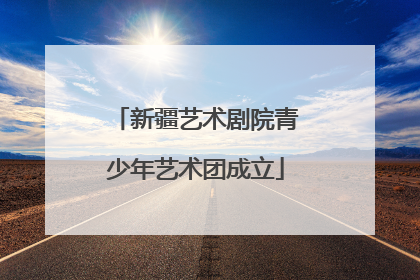 新疆艺术剧院青少年艺术团成立